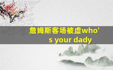 詹姆斯客场被虚who's your dady